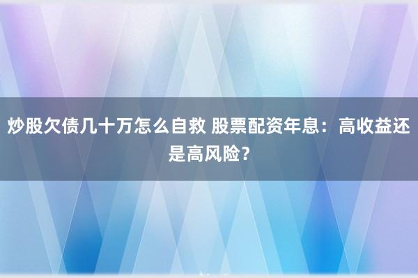 炒股欠债几十万怎么自救 股票配资年息：高收益还是高风险？
