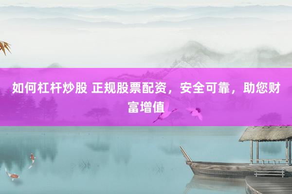 如何杠杆炒股 正规股票配资，安全可靠，助您财富增值
