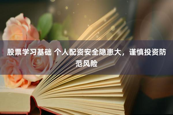 股票学习基础 个人配资安全隐患大，谨慎投资防范风险