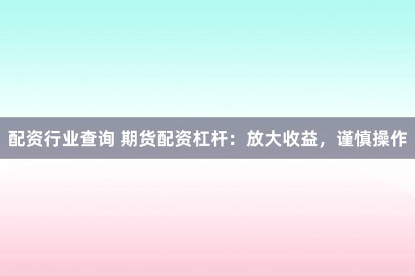 配资行业查询 期货配资杠杆：放大收益，谨慎操作
