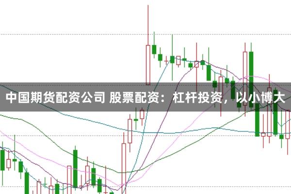 中国期货配资公司 股票配资：杠杆投资，以小博大