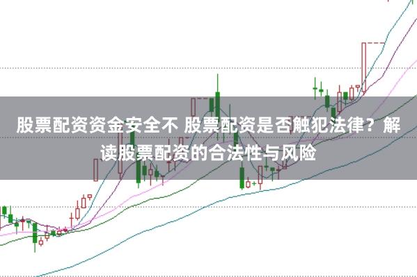 股票配资资金安全不 股票配资是否触犯法律？解读股票配资的合法性与风险