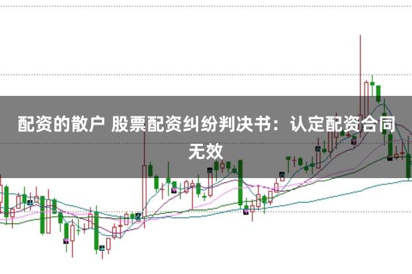 配资的散户 股票配资纠纷判决书：认定配资合同无效
