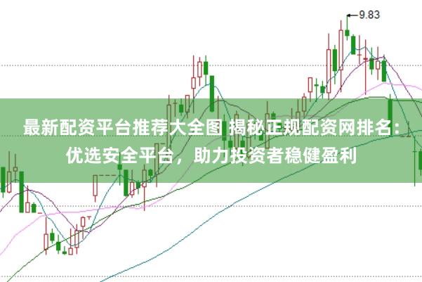 最新配资平台推荐大全图 揭秘正规配资网排名：优选安全平台，助力投资者稳健盈利