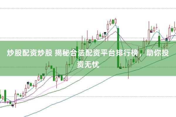 炒股配资炒股 揭秘合法配资平台排行榜，助你投资无忧