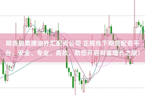 期货股票原油外汇配资公司 正规线下期货配资平台，安全、专业、高效，助您开启财富增长之旅！