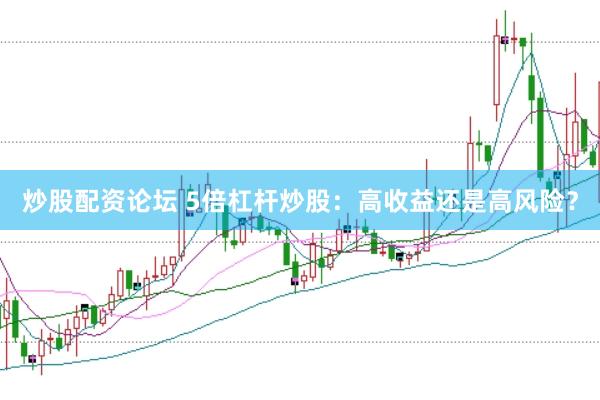 炒股配资论坛 5倍杠杆炒股：高收益还是高风险？