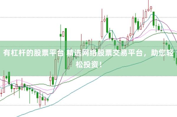 有杠杆的股票平台 精选网络股票交易平台，助您轻松投资！