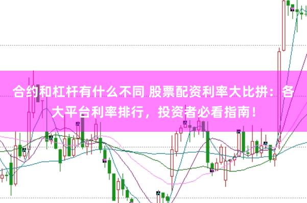 合约和杠杆有什么不同 股票配资利率大比拼：各大平台利率排行，投资者必看指南！