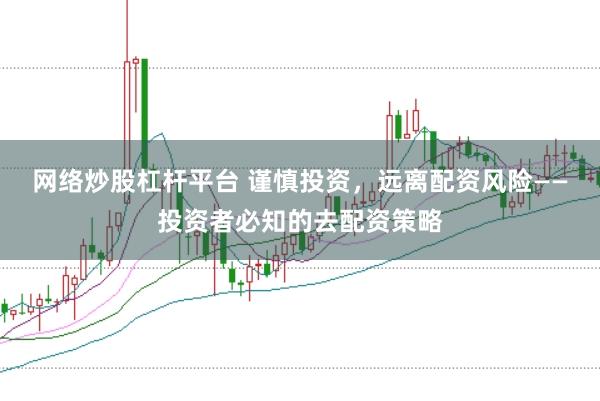 网络炒股杠杆平台 谨慎投资，远离配资风险——投资者必知的去配资策略