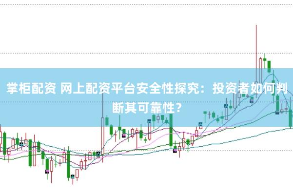 掌柜配资 网上配资平台安全性探究：投资者如何判断其可靠性？