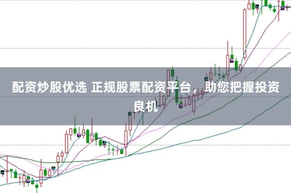 配资炒股优选 正规股票配资平台，助您把握投资良机