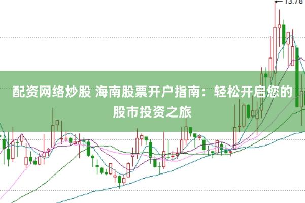 配资网络炒股 海南股票开户指南：轻松开启您的股市投资之旅