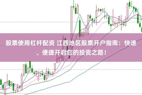 股票使用杠杆配资 江西地区股票开户指南：快速、便捷开启您的投资之路！