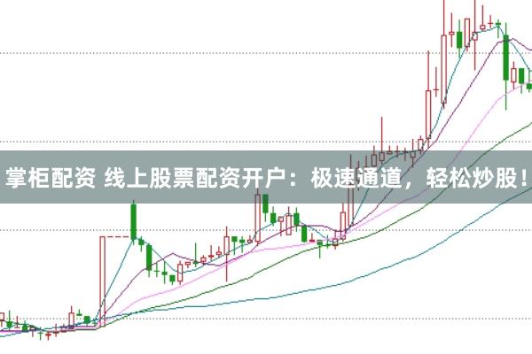 掌柜配资 线上股票配资开户：极速通道，轻松炒股！