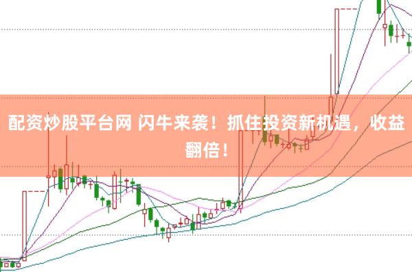 配资炒股平台网 闪牛来袭！抓住投资新机遇，收益翻倍！