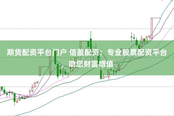 期货配资平台门户 信盈配资：专业股票配资平台，助您财富增值