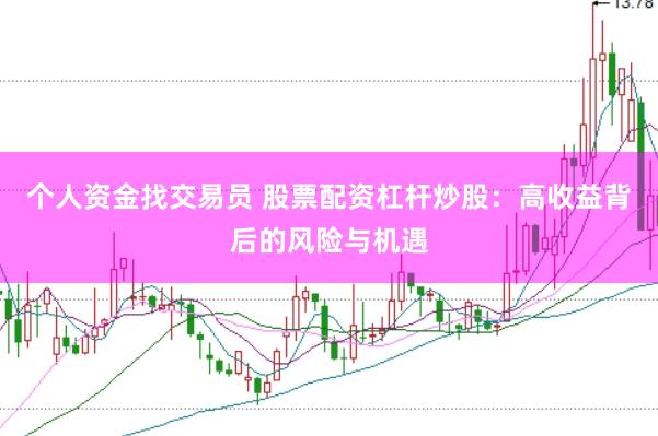 个人资金找交易员 股票配资杠杆炒股：高收益背后的风险与机遇