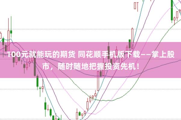 100元就能玩的期货 同花顺手机版下载——掌上股市，随时随地把握投资先机！