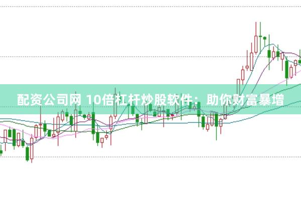 配资公司网 10倍杠杆炒股软件：助你财富暴增