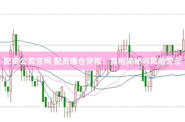 配资公司官网 配资爆仓穿帮：真相揭秘与风险警示