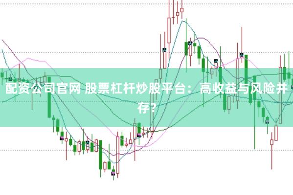 配资公司官网 股票杠杆炒股平台：高收益与风险并存？