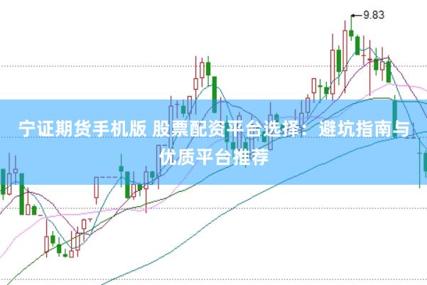 宁证期货手机版 股票配资平台选择：避坑指南与优质平台推荐