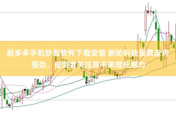 股多多手机炒股软件下载安装 新纶科技股票走势强劲，投资者关注其未来增长潜力