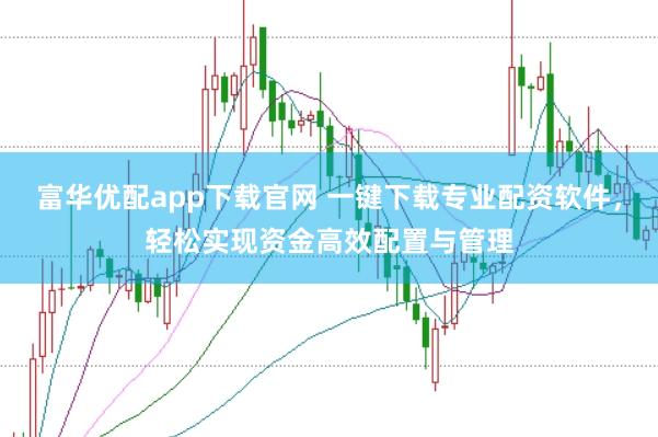 富华优配app下载官网 一键下载专业配资软件，轻松实现资金高效配置与管理