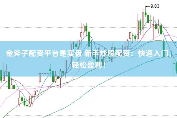 金斧子配资平台是实盘 新手炒股配资：快速入门，轻松盈利！