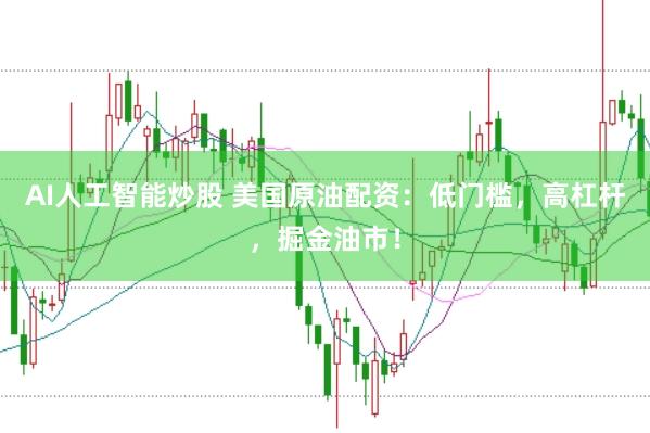 AI人工智能炒股 美国原油配资：低门槛，高杠杆，掘金油市！