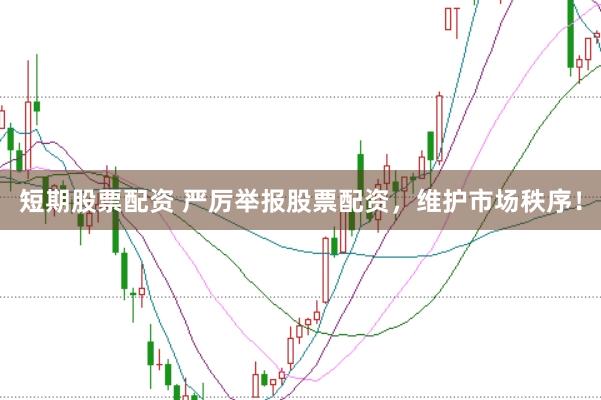 短期股票配资 严厉举报股票配资，维护市场秩序！