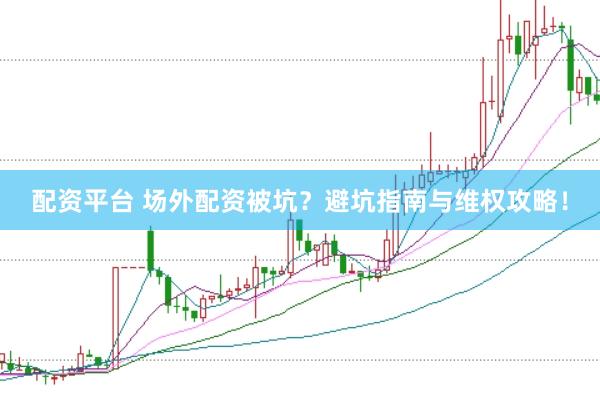 配资平台 场外配资被坑？避坑指南与维权攻略！