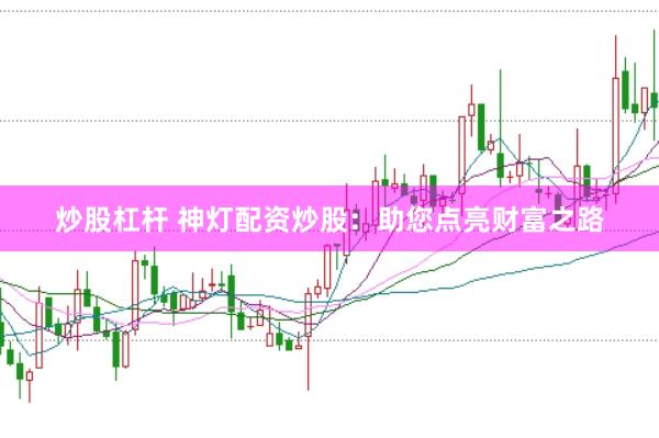 炒股杠杆 神灯配资炒股：助您点亮财富之路