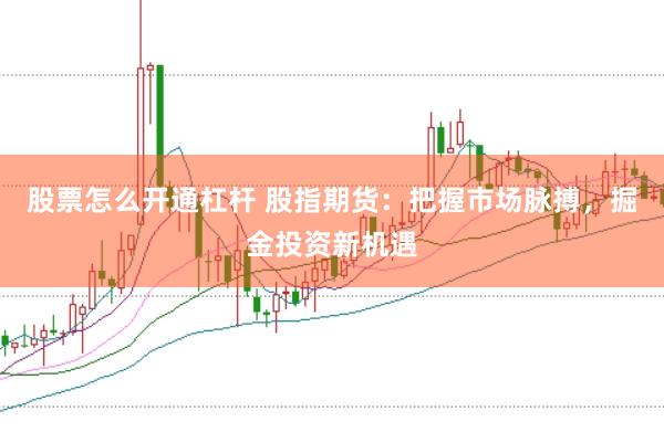 股票怎么开通杠杆 股指期货：把握市场脉搏，掘金投资新机遇