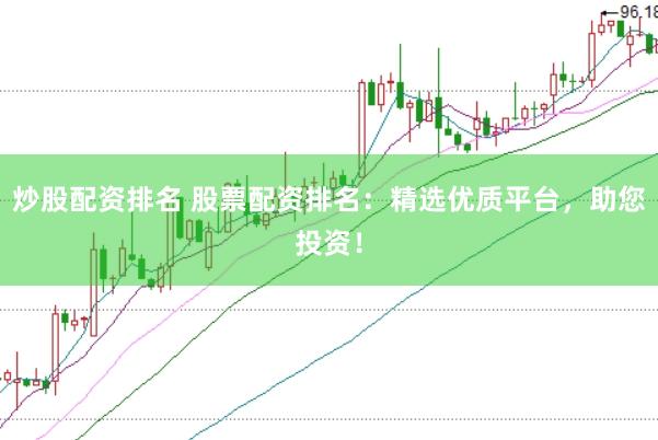 炒股配资排名 股票配资排名：精选优质平台，助您投资！