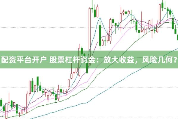 配资平台开户 股票杠杆资金：放大收益，风险几何？
