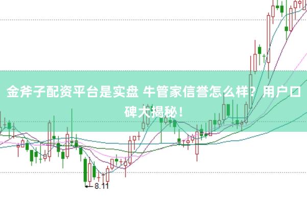 金斧子配资平台是实盘 牛管家信誉怎么样？用户口碑大揭秘！