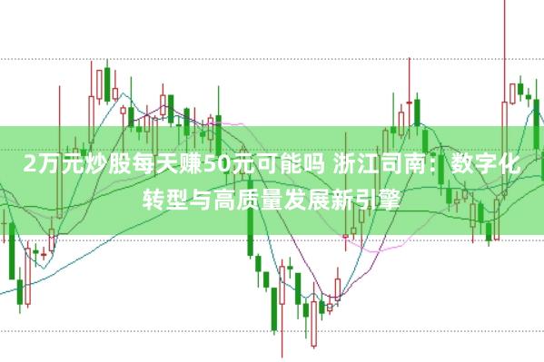 2万元炒股每天赚50元可能吗 浙江司南：数字化转型与高质量发展新引擎