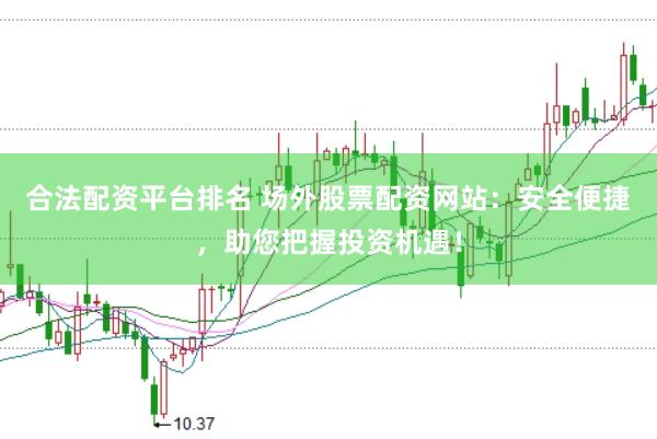合法配资平台排名 场外股票配资网站：安全便捷，助您把握投资机遇！
