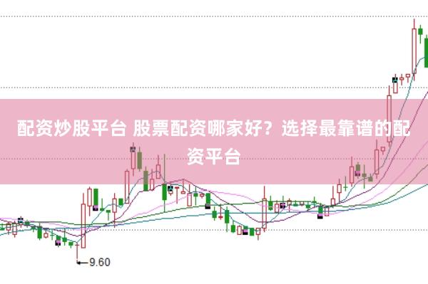 配资炒股平台 股票配资哪家好？选择最靠谱的配资平台