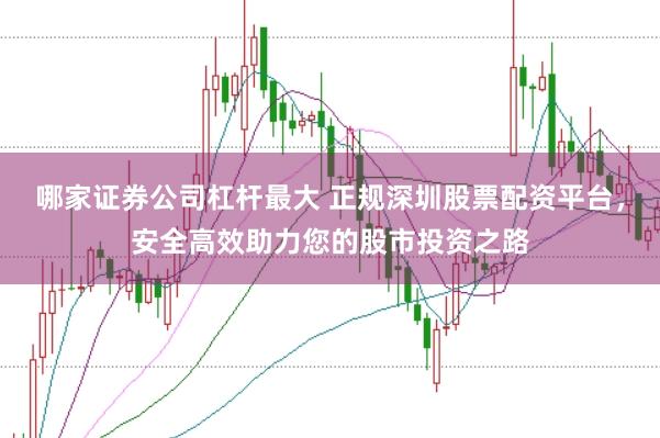 哪家证券公司杠杆最大 正规深圳股票配资平台，安全高效助力您的股市投资之路