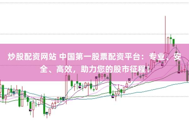 炒股配资网站 中国第一股票配资平台：专业、安全、高效，助力您的股市征程！