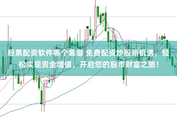 股票配资软件哪个靠谱 免费配资炒股新机遇，轻松实现资金增值，开启您的股市财富之旅！
