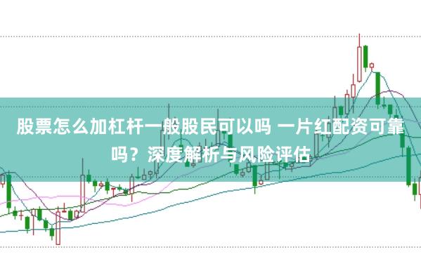 股票怎么加杠杆一般股民可以吗 一片红配资可靠吗？深度解析与风险评估