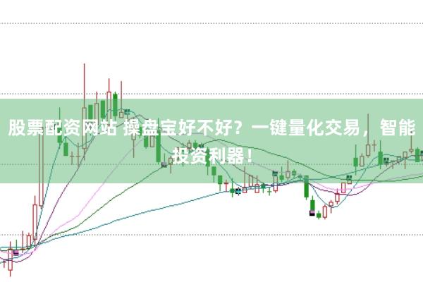 股票配资网站 操盘宝好不好？一键量化交易，智能投资利器！