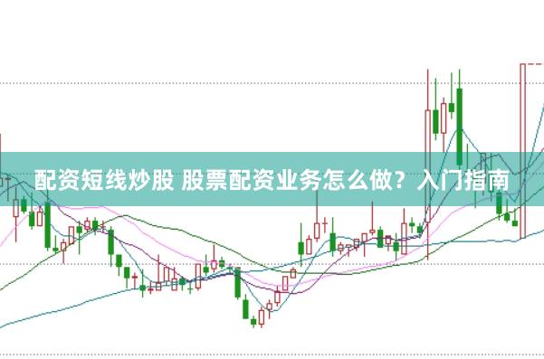 配资短线炒股 股票配资业务怎么做？入门指南