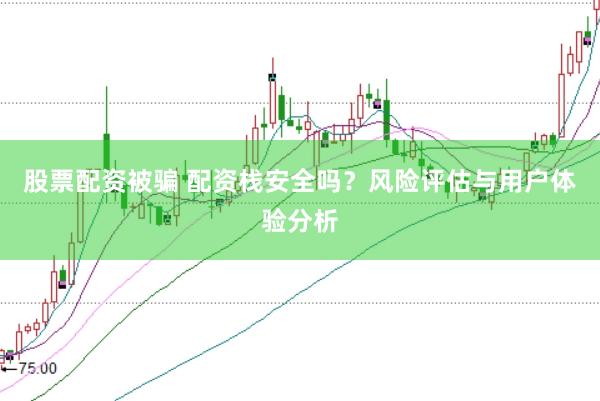 股票配资被骗 配资栈安全吗？风险评估与用户体验分析