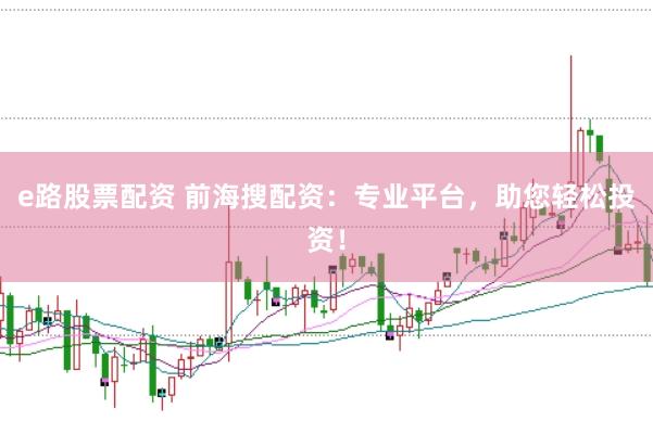 e路股票配资 前海搜配资：专业平台，助您轻松投资！