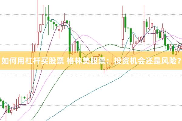 如何用杠杆买股票 格林美股票：投资机会还是风险？